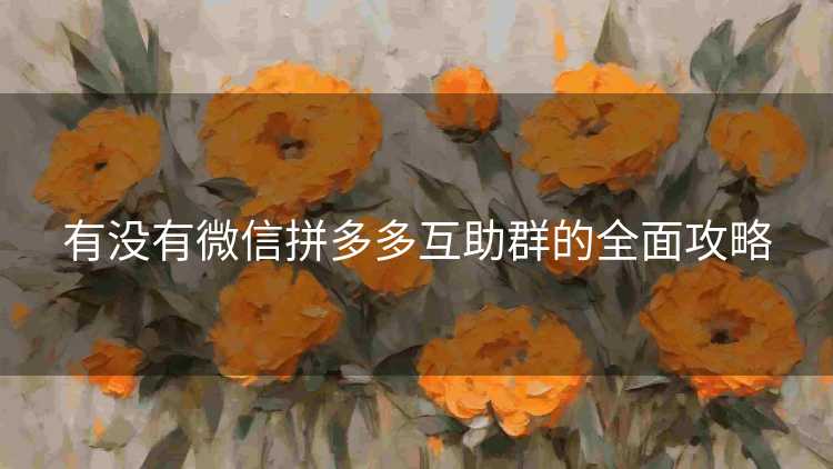 有没有微信拼多多互助群的全面攻略