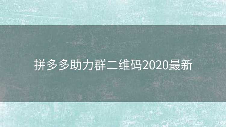 拼多多助力群二维码2020最新 拼多多助力群二维码2020最新