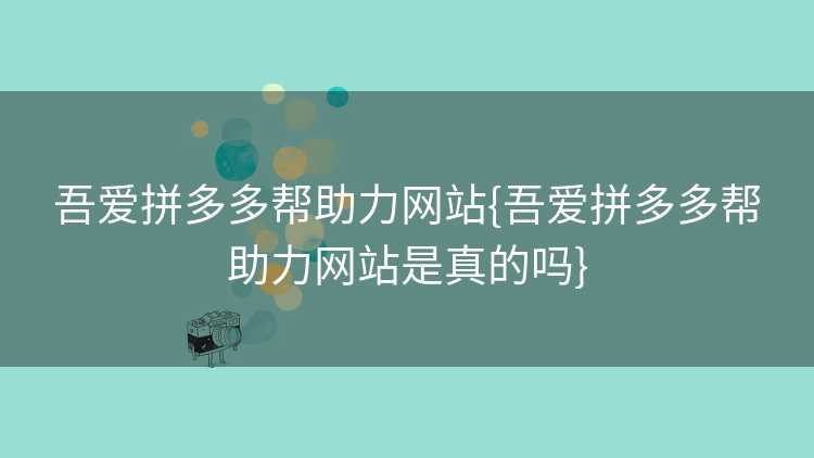 吾爱拼多多帮助力网站{吾爱拼多多帮助力网站是真的吗} 吾爱拼多多帮助力网站{吾爱拼多多帮助力网站是真的吗}