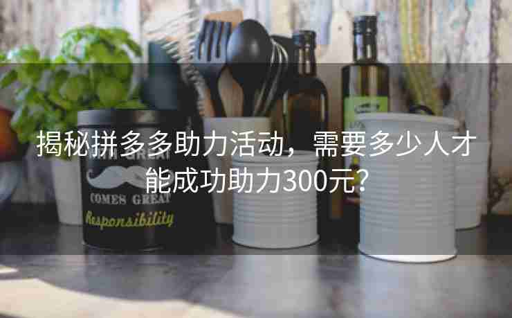 揭秘拼多多助力活动，需要多少人才能成功助力300元？